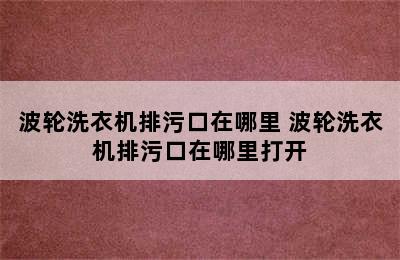 波轮洗衣机排污口在哪里 波轮洗衣机排污口在哪里打开